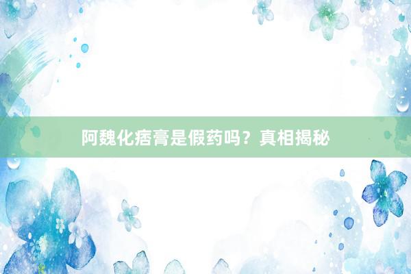 阿魏化痞膏是假药吗？真相揭秘