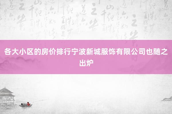 各大小区的房价排行宁波新城服饰有限公司也随之出炉