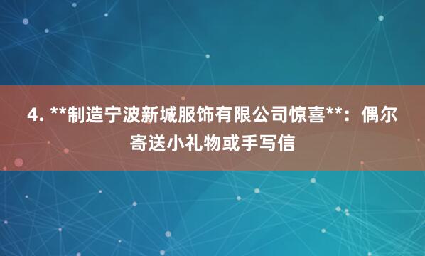4. **制造宁波新城服饰有限公司惊喜**:偶尔寄送小礼物或手写信